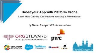 Boost your App with Platform Cache
Learn How Caching Can Improve Your App’s Performance
by Daniel Stange * DIA die.interaktiven
 