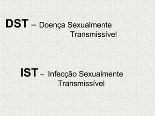 DST  –  Doença Sexualmente  Transmissível IST  –  Infecção Sexualmente  Transmissível   
