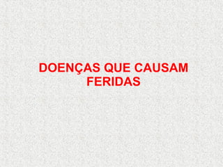 DOENÇAS QUE CAUSAM FERIDAS 