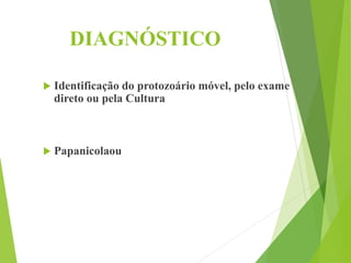 DIAGNÓSTICO
 Identificação do protozoário móvel, pelo exame
direto ou pela Cultura
 Papanicolaou
 