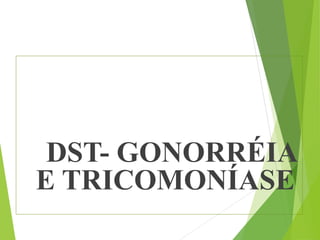 DST- GONORRÉIA
E TRICOMONÍASE
 