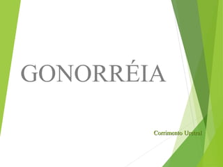 Corrimento Uretral
GONORRÉIA
 