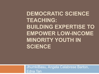 Democratic science teaching:Building expertise to empower low-income minority youth in science  JhumkiBasu, Angela Calabrese Barton, Edna Tan 