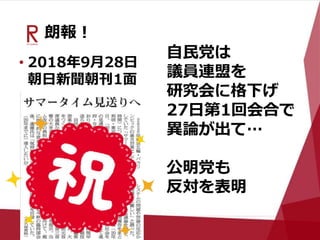 朗報！
• 2018年9月28日
朝日新聞朝刊1面
自民党は
議員連盟を
研究会に格下げ
27日第1回会合で
異論が出て…
公明党も
反対を表明
 