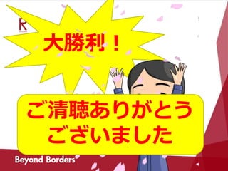 大勝利！
ご清聴ありがとう
ございました
 