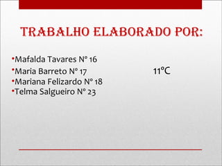 traBalHo elaBoraDo por:
•Mafalda Tavares Nº 16
•Maria Barreto Nº 17       11ºC
•Mariana Felizardo Nº 18
•Telma Salgueiro Nº 23
 