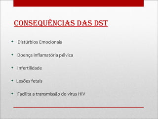 consequências Das Dst


    Distúrbios Emocionais


    Doença inflamatória pélvica


    Infertilidade


    Lesões fetais


    Facilita a transmissão do vírus HIV
 