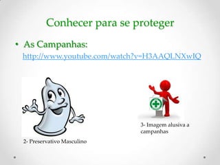 Conhecer para se proteger
• As Campanhas:
 http://www.youtube.com/watch?v=H3AAQLNXwIQ




                             3- Imagem alusiva a
                             campanhas
 2- Preservativo Masculino
 