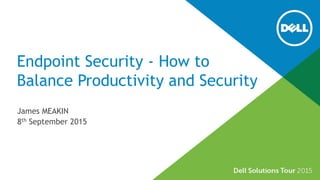 Endpoint Security - How to
Balance Productivity and Security
James MEAKIN
8th September 2015
 