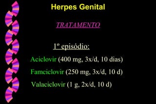 TRATAMENTO
1º episódio:
Aciclovir (400 mg, 3x/d, 10 dias)
Famciclovir (250 mg, 3x/d, 10 d)
Valaciclovir (1 g, 2x/d, 10 d)
Herpes GenitalHerpes Genital
 