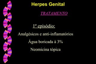 TRATAMENTO
1º episódio:
Analgésicos e anti-inflamatórios
Água boricada à 3%
Neomicina tópica
Herpes GenitalHerpes Genital
 