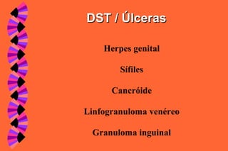 Herpes genital
Sífiles
Cancróide
Linfogranuloma venéreo
Granuloma inguinal
DST / ÚlcerasDST / Úlceras
 