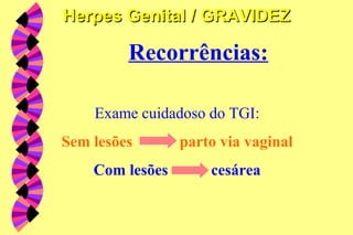 Recorrências:
Exame cuidadoso do TGI:
Sem lesões parto via vaginal
Com lesões cesárea
Herpes Genital / GRAVIDEZHerpes Genital / GRAVIDEZ
 