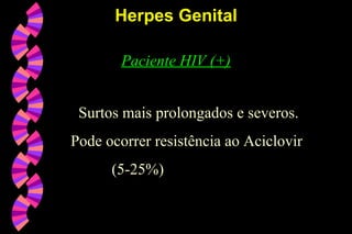 Paciente HIV (+)
Surtos mais prolongados e severos.
Pode ocorrer resistência ao Aciclovir
(5-25%)
Herpes GenitalHerpes Genital
 