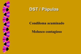 Condiloma acuminado
Molusco contagioso
DST / PápulasDST / Pápulas
 