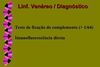 Teste de fixação do complemento (> 1/64)
Imunofluorescência direta
Linf. Venéreo / DiagnósticoLinf. Venéreo / Diagnóstico
 