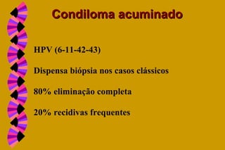 HPV (6-11-42-43)
Dispensa biópsia nos casos clássicos
80% eliminação completa
20% recidivas frequentes
Condiloma acuminadoCondiloma acuminado
 
