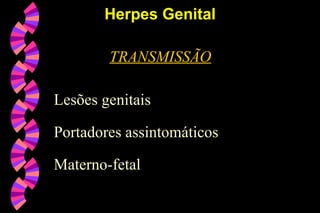 TRANSMISSÃO
Lesões genitais
Portadores assintomáticos
Materno-fetal
Herpes GenitalHerpes Genital
 