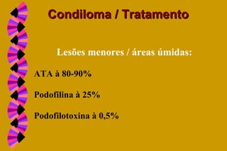 Lesões menores / áreas úmidas:
ATA à 80-90%
Podofilina à 25%
Podofilotoxina à 0,5%
Condiloma / TratamentoCondiloma / Tratamento
 