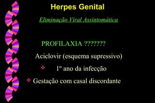 Eliminação Viral Assintomática
PROFILAXIA ???????
Aciclovir (esquema supressivo)
 1º ano da infecção
 Gestação com casal discordante
Herpes GenitalHerpes Genital
 