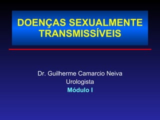 DOENÇAS SEXUALMENTE TRANSMISSÍVEIS Dr. Guilherme Camarcio Neiva Urologista Módulo I 