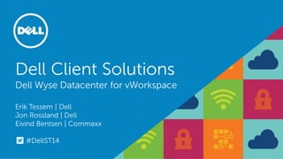 Dell Client Solutions Dell Wyse Datacenter for vWorkspace Erik Tessem | Dell Jon Rossland | Dell Eivind Bentsen | Commaxx 
#DellST14  