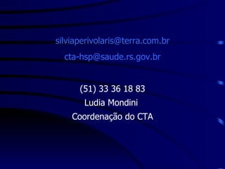 [email_address] [email_address] (51) 33 36 18 83 Ludia Mondini  Coordenação do CTA 