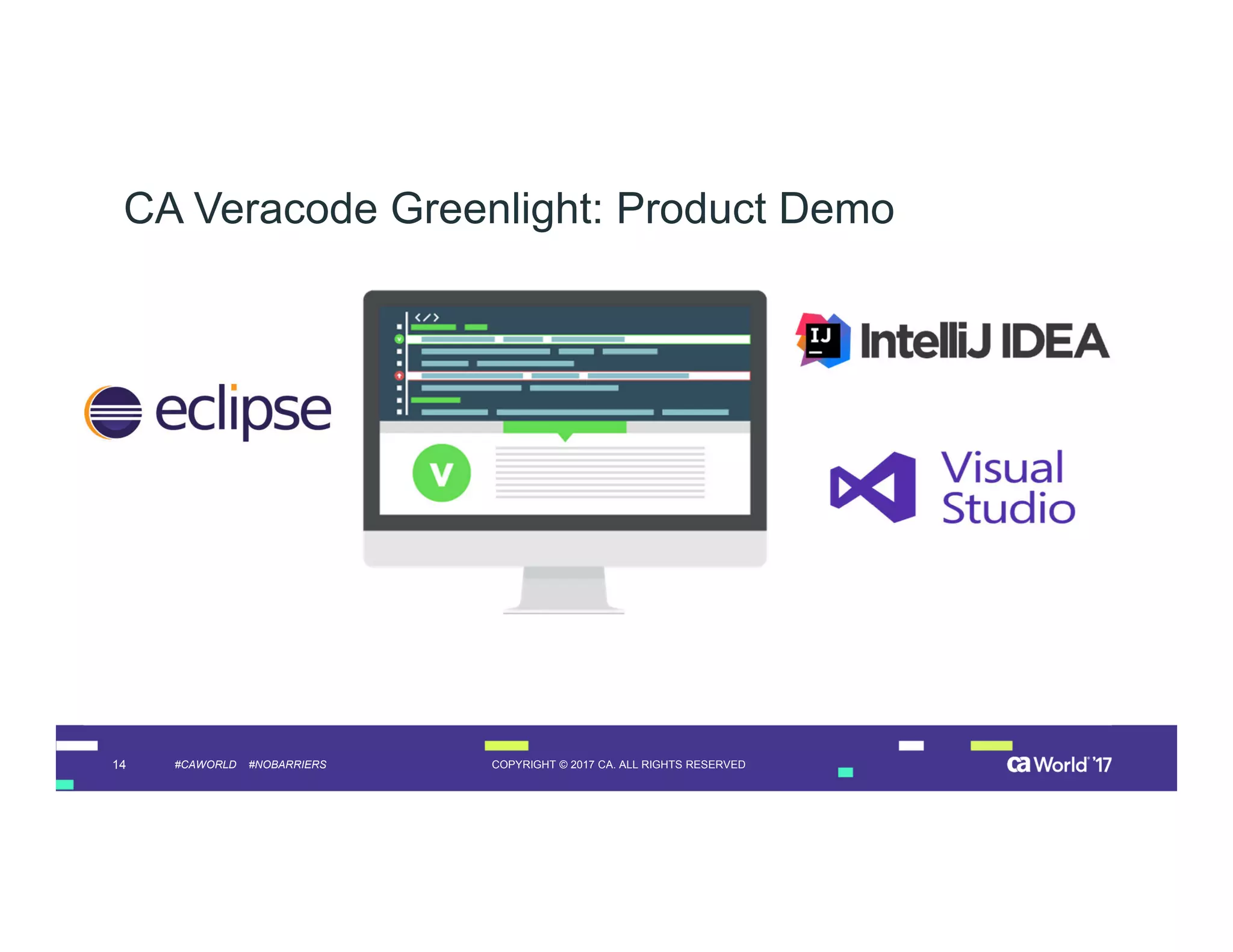 14 COPYRIGHT © 2017 CA. ALL RIGHTS RESERVED#CAWORLD #NOBARRIERS
CA Veracode Greenlight: Product Demo
 