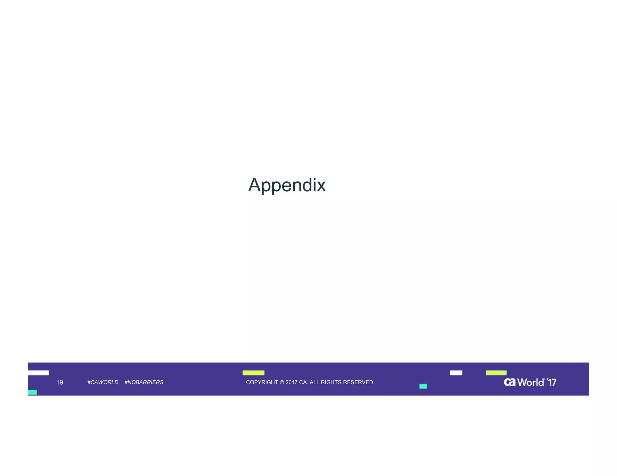 19 COPYRIGHT © 2017 CA. ALL RIGHTS RESERVED#CAWORLD #NOBARRIERS
Appendix
 
