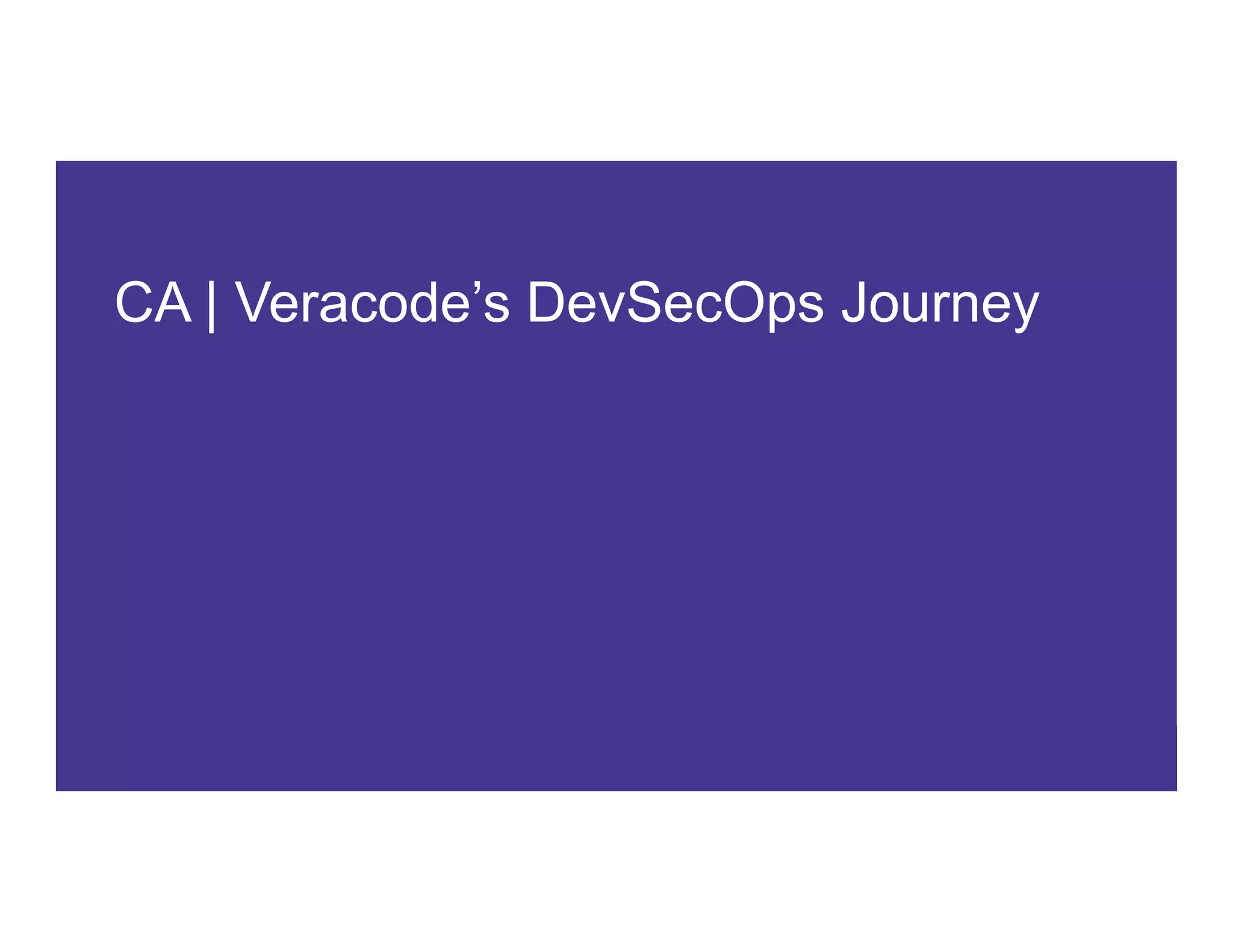 4 COPYRIGHT © 2017 CA. ALL RIGHTS RESERVED#CAWORLD #NOBARRIERS
CA | Veracode’s DevSecOps Journey
 