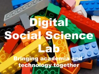 Digital
Social Science
Lab
Bringing academia and
technology together
 