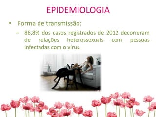 EPIDEMIOLOGIA
• Forma de transmissão:
– 86,8% dos casos registrados de 2012 decorreram
de relações heterossexuais com pessoas
infectadas com o vírus.
 