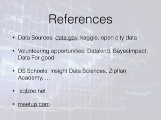 References
• Data Sources: data.gov, kaggle, open city data
• Volunteering opportunities: Datakind, BayesImpact,
Data For ...