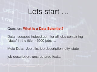 Lets start …
Question: What is a Data Scientist?
Data : scraped indeed.com for all jobs containing
“data” in the title. ~5...
