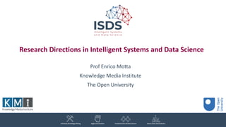 Research Directions in Intelligent Systems and Data Science
Prof Enrico Motta
Knowledge Media Institute
The Open University
 