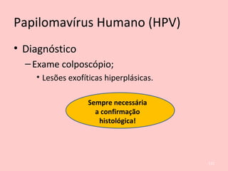 Papilomavírus Humano (HPV)
• Diagnóstico
–Exame colposcópio;
• Lesões exofíticas hiperplásicas.
Sempre necessária
a confirmação
histológica!
122
 