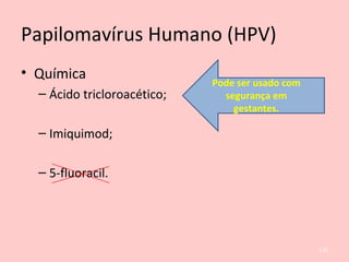 Papilomavírus Humano (HPV)
• Química
– Ácido tricloroacético;
– Imiquimod;
– 5-fluoracil.
Pode ser usado com
segurança em
gestantes.
125
 