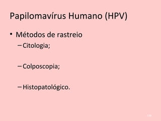 Papilomavírus Humano (HPV)
• Métodos de rastreio
–Citologia;
–Colposcopia;
–Histopatológico.
128
 