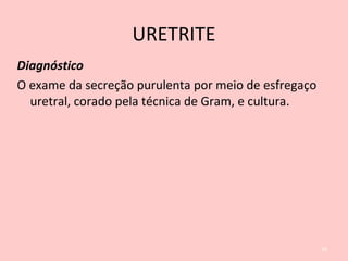 URETRITE
Diagnóstico
O exame da secreção purulenta por meio de esfregaço
uretral, corado pela técnica de Gram, e cultura.
59
 