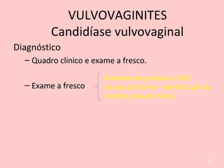 Diagnóstico
– Quadro clínico e exame a fresco.
– Exame a fresco
Hidróxido de potássio a 10%;
Estudo da lâmina – identificação da
Candida (pseudo-hifas).
76
VULVOVAGINITES
Candidíase vulvovaginal
 