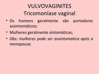 • Os homens geralmente são portadores
assintomáticos;
• Mulheres geralmente sintomáticas;
• Obs: mulheres pode ser assintomática após a
menopausa.
79
VULVOVAGINITES
Tricomoníase vaginal
 