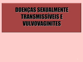 1
DOENÇAS SEXUALMENTEDOENÇAS SEXUALMENTE
TRANSMISSÍVEIS ETRANSMISSÍVEIS E
VULVOVAGINITESVULVOVAGINITES
 