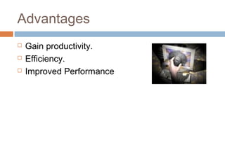 Advantages
 Gain productivity.
 Efficiency.
 Improved Performance
 