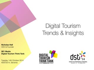 Digital Tourism 
Trends & Insights 
Nicholas Hall 
CEO & Founder 
SE1 Media 
Digital Tourism Think Tank 
Tuesday 14th October 2014 
#DST2014, Slovenia 
 