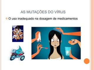 AS MUTAÇÕES DO VÍRUS O uso inadequado na dosagem de medicamentos 