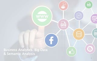 Business Analytics. Big Data
& Semantic Analysis
1
 