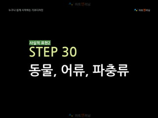 누구나 쉽게 시작하는 기초디자인
사실적 표현2
STEP 30
동물, 어류, 파충류
 