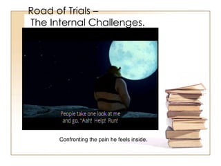 Road of Trials   –   The Internal Challenges. Confronting the pain he feels inside. 