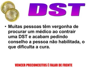 Muitas pessoas têm vergonha de procurar um médico ao contrair uma DST e acabam pedindo conselho a pessoa não habilitada, o que dificulta a cura.  