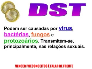 Podem ser causadas por  vírus ,  bactérias ,  fungos  e  protozoários .  Transmitem-se, principalmente, nas relações sexuais . 